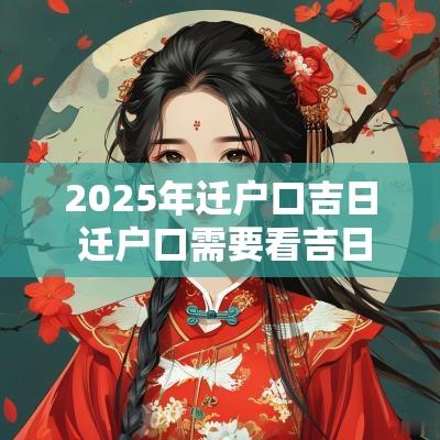 2025年迁户口吉日 迁户口需要看吉日吗