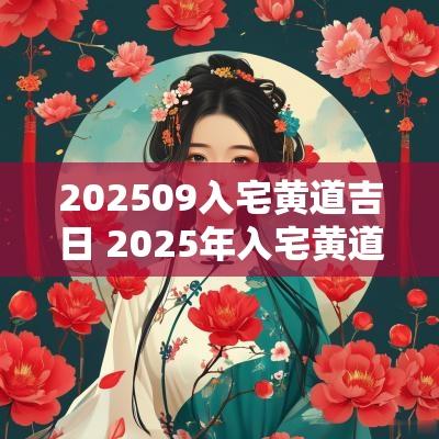 202509入宅黄道吉日 2025年入宅黄道吉日一览表