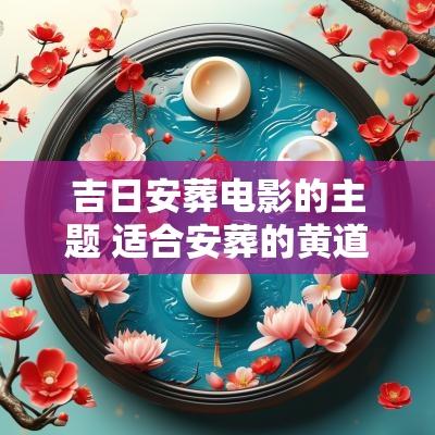 吉日安葬电影的主题 适合安葬的黄道吉日