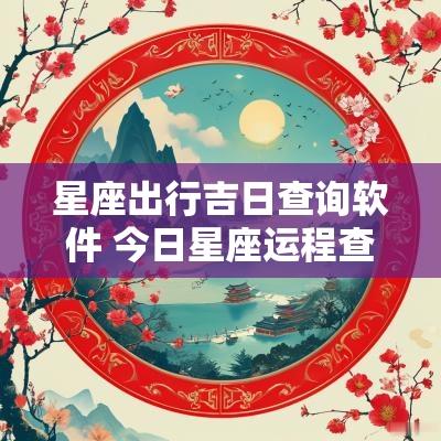 星座出行吉日查询软件 今日星座运程查询