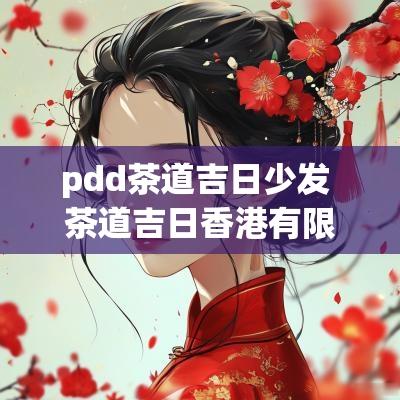 pdd茶道吉日少发 茶道吉日香港有限公司