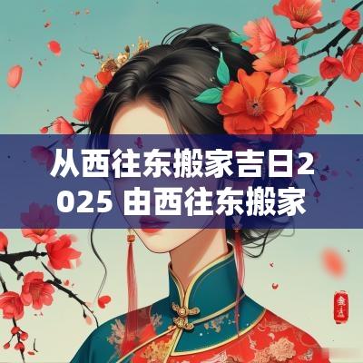 从西往东搬家吉日2025 由西往东搬家吉日