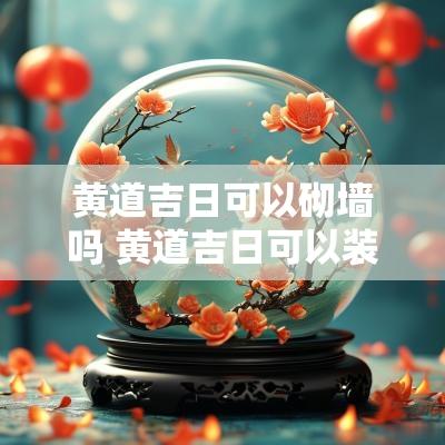 黄道吉日可以砌墙吗 黄道吉日可以装修吗