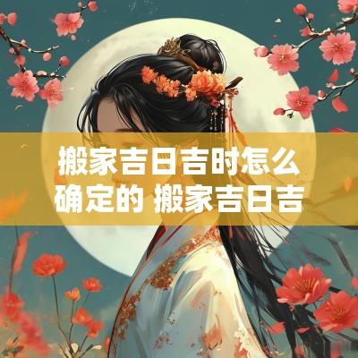 搬家吉日吉时怎么确定的 搬家吉日吉时查询