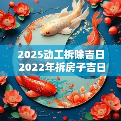 2025动工拆除吉日 2025年拆房子吉日