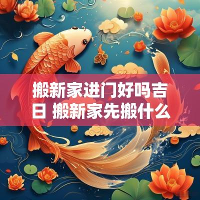 搬新家进门好吗吉日 搬新家先搬什么进屋吉利