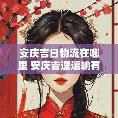 安庆吉日物流在哪里 安庆吉速运输有限公司