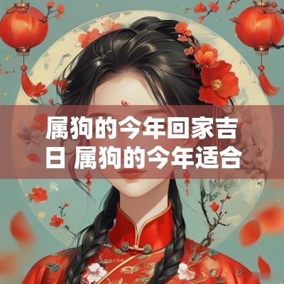 属狗的今年回家吉日 属狗的今年适合搬家吗
