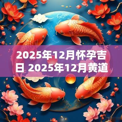 2025年12月怀孕吉日 2025年12月黄道吉日