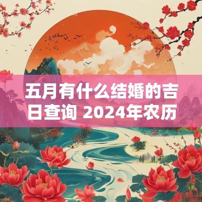 五月有什么结婚的吉日查询 2025年农历五月结婚黄道吉日查询