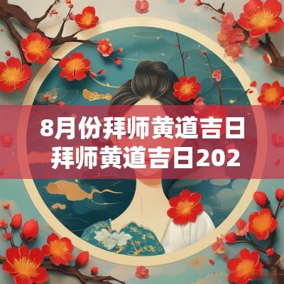 8月份拜师黄道吉日 拜师黄道吉日2025