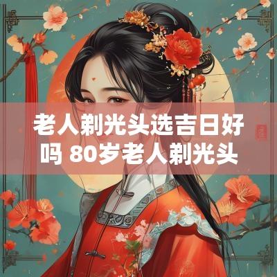 老人剃光头选吉日好吗 80岁老人剃光头视频