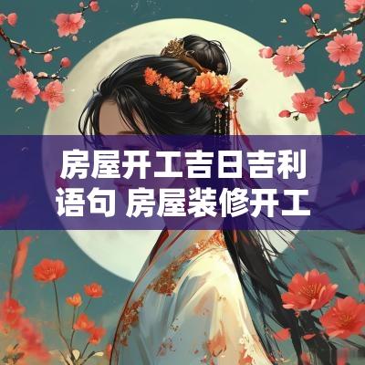 房屋开工吉日吉利语句 房屋装修开工大吉日子