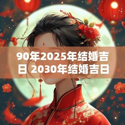 90年2025年结婚吉日 2030年结婚吉日