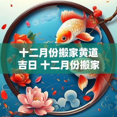 十二月份搬家黄道吉日 十二月份搬家黄道吉日是哪一天