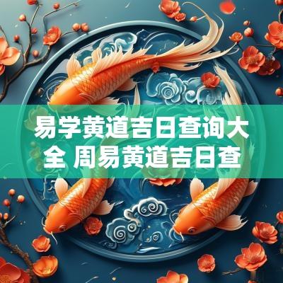 易学黄道吉日查询大全 周易黄道吉日查询