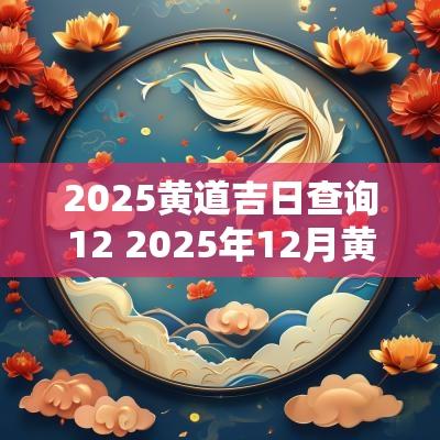 2025黄道吉日查询12 2025年12月黄道吉日