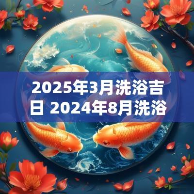 2025年3月洗浴吉日 2025年8月洗浴吉日