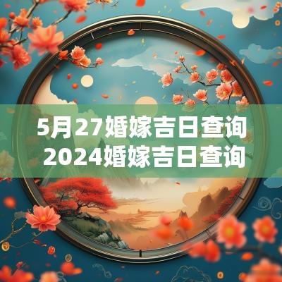 5月27婚嫁吉日查询 2025婚嫁吉日查询
