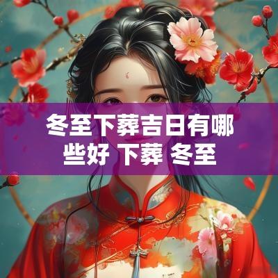 冬至下葬吉日有哪些好 下葬 冬至