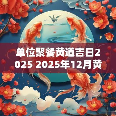 单位聚餐黄道吉日2025 2025年12月黄道吉日一览表