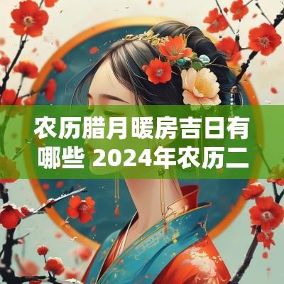 农历腊月暖房吉日有哪些 2025年农历二月暖房吉日查询