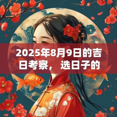 2025年8月9日的吉日考察， 选日子的技巧与重要性