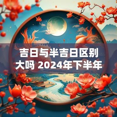 吉日与半吉日区别大吗 2025年下半年黄道吉日有哪些