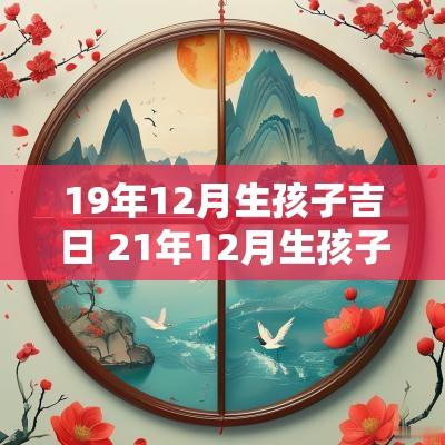 19年12月生孩子吉日 21年12月生孩子黄道吉日