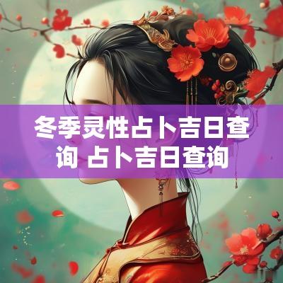 冬季灵性占卜吉日查询 占卜吉日查询