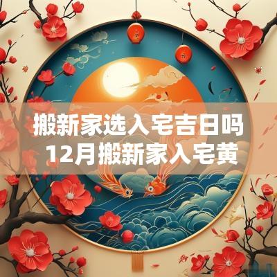 搬新家选入宅吉日吗 12月搬新家入宅黄道吉日2025