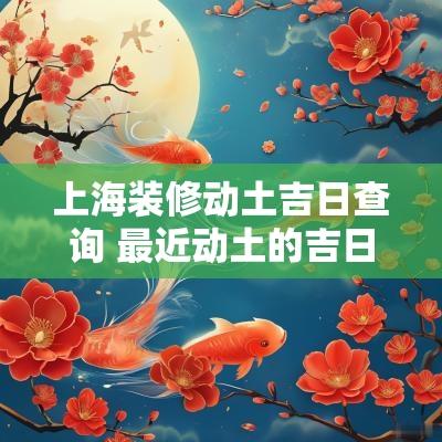 上海装修动土吉日查询 最近动土的吉日吉时查询