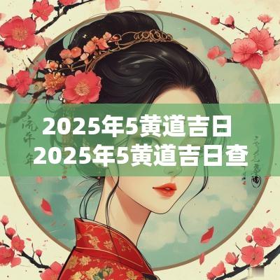 2025年5黄道吉日 2025年5黄道吉日查询