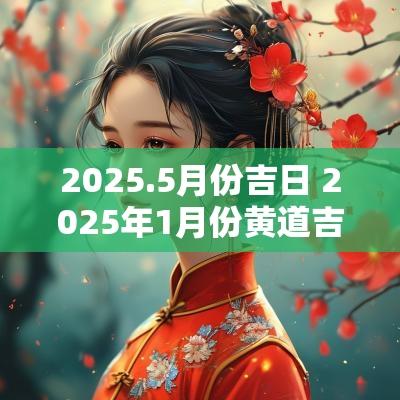 2025.5月份吉日 2025年1月份黄道吉日