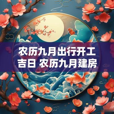 农历九月出行开工吉日 农历九月建房开工吉日