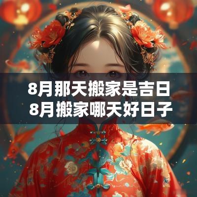 8月那天搬家是吉日 8月搬家哪天好日子