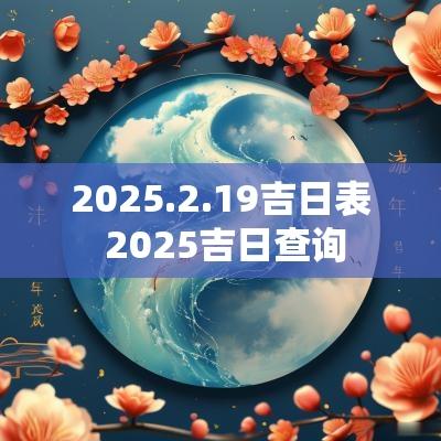 2025.2.19吉日表 2025吉日查询