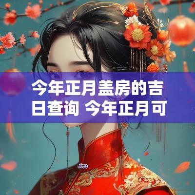今年正月盖房的吉日查询 今年正月可以盖房吗