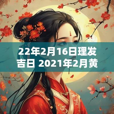 22年2月16日理发吉日 2025年2月黄道吉日理发