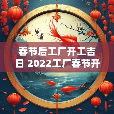 春节后工厂开工吉日 2025工厂春节开工吉日