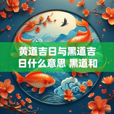 黄道吉日与黑道吉日什么意思 黑道和黄道吉日的区别