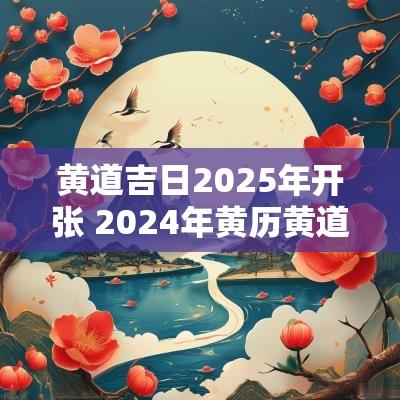 黄道吉日2025年开张 2025年黄历黄道吉日开张