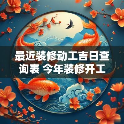 最近装修动工吉日查询表 今年装修开工吉日查询