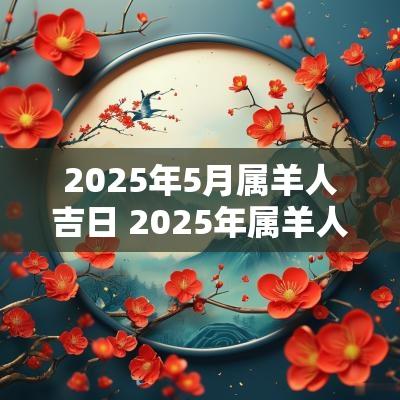 2025年5月属羊人吉日 2025年属羊人每月运势及运程
