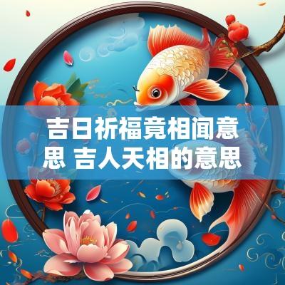 吉日祈福竟相闻意思 吉人天相的意思