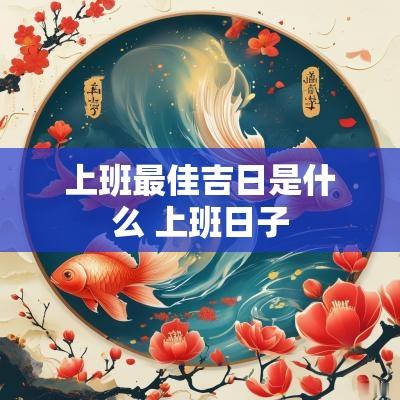 上班最佳吉日是什么 上班日子