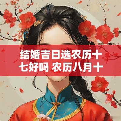 结婚吉日选农历十七好吗 农历八月十七结婚黄道吉日