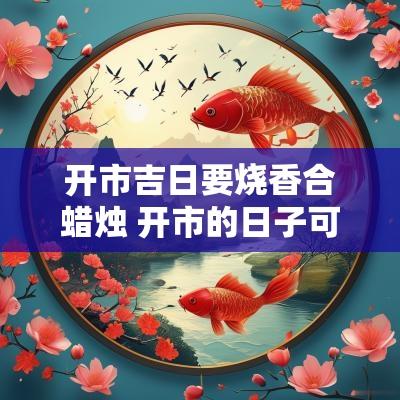 开市吉日要烧香合蜡烛 开市的日子可以开业吗?