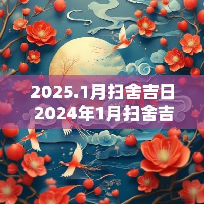 2025.1月扫舍吉日 2025年1月扫舍吉日