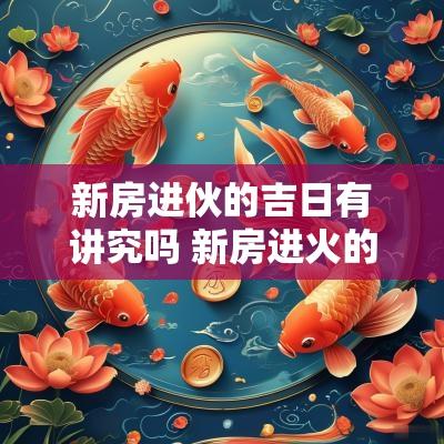 新房进伙的吉日有讲究吗 新房进火的日子什么时间最好
